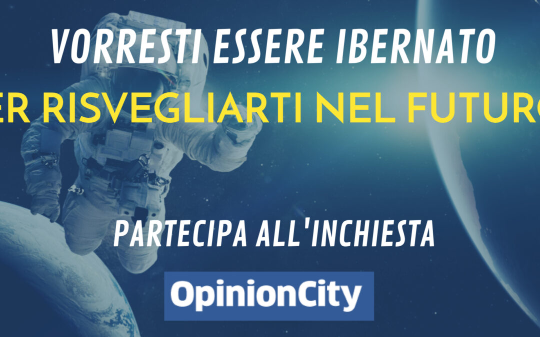 Vorresti essere ibernato per risvegliarti nel futuro? Partecipa all’inchiesta di OpinionCity di Marzo