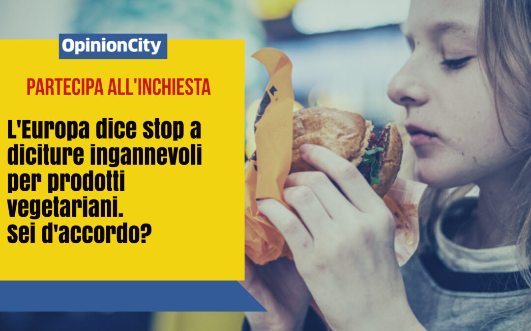 L’Europa dice stop a diciture ingannevoli su prodotti vegetariani. Sei d’accordo? Partecipa all’inchiesta di OpinionCity di Giugno